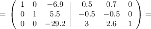 =\displaystyle\tt \left(\begin{array}{ccc}1&0&-6.9\\0&1&5.5\\0&0&-29.2\end{array}\Bigg|\left\begin{array}{ccc}0.5&0.7&0\\-0.5&-0.5&0\\3&2.6&1\end{array}\right)=