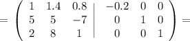 =\displaystyle\tt \left(\begin{array}{ccc}1&1.4&0.8\\5&5&-7\\2&8&1\end{array}\Bigg|\left\begin{array}{ccc}-0.2&0&0\\0&1&0\\0&0&1\end{array}\right)=