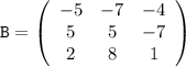 \displaystyle\tt B=\left(\begin{array}{ccc}-5&-7&-4\\5&5&-7\\2&8&1\end{array}\right)