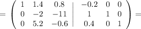 =\displaystyle\tt \left(\begin{array}{ccc}1&1.4&0.8\\0&-2&-11\\0&5.2&-0.6\end{array}\Bigg|\left\begin{array}{ccc}-0.2&0&0\\1&1&0\\0.4&0&1\end{array}\right)=