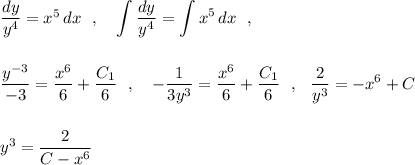 \dfrac{dy}{y^4}=x^5\, dx\ \ ,\ \ \ \displaystyle \int \dfrac{dy}{y^4}=\int x^5\, dx\ \ ,\\\\\\\frac{y^{-3}}{-3}=\frac{x^6}{6}+\frac{C_1}{6}\ \ ,\ \ \ -\frac{1}{3y^3}=\frac{x^6}{6}+\frac{C_1}{6}\ \ ,\ \ \frac{2}{y^3}=-x^6+C\\\\\\y^3=\frac{2}{C-x^6}