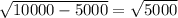 \sqrt{10000-5000} = \sqrt{5000}