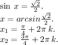 \sin \: x = \frac{ \sqrt{2} }{2} . \\ x =arcsin \frac{ \sqrt{2} }{2} . \\ x_{1} = \frac{\pi}{4} + 2\pi \: k. \\ x_{2} = \frac{3\pi}{4} + 2\pi \: k.