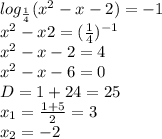 \\ log_{ \frac{1}{4} }( {x}^{2} - x - 2) = - 1 \\ {x}^{2} - x2 = ( \frac{1}{4} ) {}^{ - 1} \\ {x}^{2} - x - 2 = 4 \\ {x}^{2} - x - 6 = 0 \\ D = 1 + 24 = 25 \\ x_1 = \frac{1 + 5}{2} = 3 \\ x_2 = - 2