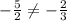 -\frac{5}{2} \neq -\frac{2}{3}