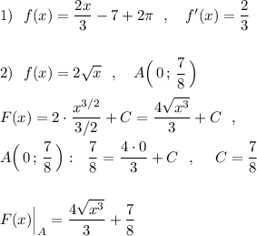 1)\ \ f(x)=\dfrac{2x}{3}-7+2\pi \ \ ,\ \ \ f'(x)=\dfrac{2}{3}\\\\\\2)\ \ f(x)=2\sqrt{x}\ \ ,\ \ \ A\Big(\, 0\, ;\, \dfrac{7}{8}\, \Big)\\\\F(x)=2\cdot \dfrac{x^{3/2}}{3/2}+C=\dfrac{4\sqrt{x^3}}{3}+C\ \ ,\\\\A\Big(\, 0\, ;\, \dfrac{7}{8}\, \Big):\ \ \dfrac{7}{8}=\dfrac{4\cdot 0}{3}+C\ \ ,\ \ \ \ C=\dfrac{7}{8}\\\\\\F(x)\Big|_{A}= \dfrac{4\sqrt{x^3}}{3}+\dfrac{7}{8}