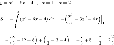 y=x^2-6x+4\ \ ,\ \ x=1\ ,\ x=2\\\\\displaystyle S=-\int\limits^2_1\, (x^2-6x+4)\, dx=-\Big(\frac{x^3}{3}-3x^2+4x\Big)\Big|_1^2=\\\\\\=-\Big(\frac{8}{3}-12+8\Big)+\Big(\frac{1}{3}-3+4\Big)=-\frac{7}{3}+5=\frac{8}{3}=2\frac{2}{3}