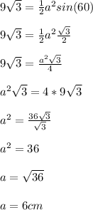 9\sqrt{3} = \frac{1}{2} a^{2} sin(60)\\\\ 9\sqrt{3} = \frac{1}{2} a^{2} \frac{\sqrt{3}}{2} \\\\ 9\sqrt{3} = \frac{a^{2} \sqrt{3}}{4}\\\\ a^{2} \sqrt{3} = 4*9\sqrt{3}\\\\ a^{2}=\frac{36\sqrt{3}}{\sqrt{3}}\\\\ a^{2}=36\\\\ a = \sqrt{36}\\\\ a = 6 cm