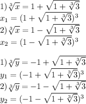 1)\sqrt[3]{x}=1+\sqrt{1+\sqrt[3]{3} } \\x_1=(1+\sqrt{1+\sqrt[3]{3} })^3 \\2) \sqrt[3]{x}=1-\sqrt{1+\sqrt[3]{3} }\\x_2=(1-\sqrt{1+\sqrt[3]{3} })^3\\\\1)\sqrt[3]{y}=-1+\sqrt{1+\sqrt[3]{3} } \\y_1=(-1+\sqrt{1+\sqrt[3]{3} } )^3\\2)\sqrt[3]{y}=-1-\sqrt{1+\sqrt[3]{3} } \\y_2=(-1-\sqrt{1+\sqrt[3]{3} } )^3