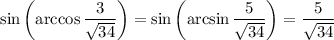 \sin\left(\arccos\dfrac{3}{\sqrt{34}}\right)=\sin\left(\arcsin\dfrac{5}{\sqrt{34}}\right)=\dfrac{5}{\sqrt{34}}