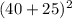 (40+25)^2\\