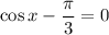 \cos x-\dfrac{\pi }{3}=0