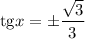 \mathrm{tg} x =\pm \dfrac{\sqrt{3} }{3}