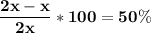 \displaystyle\bf \frac{2x-x}{2x} *100=50\%