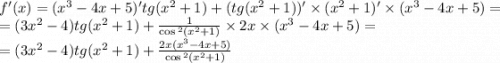 f'(x) = ( {x}^{3} - 4x + 5)'tg( {x}^{2} + 1) + (tg( {x}^{2} + 1) )'\times ( {x}^{2} + 1) '\times ( {x}^{3} - 4x + 5) = \\ =( 3 {x}^{2} - 4)tg( {x}^{2} + 1) + \frac{1}{ \cos {}^{2} ( {x}^{2} + 1) } \times 2x \times ( {x}^{3} - 4x + 5) = \\ = (3 {x}^{2} - 4)tg( {x}^{2} + 1) + \frac{2x( {x}^{3} - 4x + 5) }{ \cos {}^{2} ( {x}^{2} + 1) }