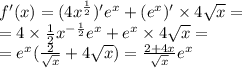 f'(x) = (4 {x}^{ \frac{1}{2} } )' {e}^{x} + (e {}^{x} )' \times 4 \sqrt{x} = \\ = 4 \times \frac{1}{2} {x}^{ - \frac{1}{2} } {e}^{x} + e {}^{x} \times 4 \sqrt{x} = \\ = {e}^{x} ( \frac{2}{ \sqrt{x} } + 4 \sqrt{x} ) = \frac{2 + 4x}{ \sqrt{x} } {e}^{x}