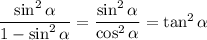 \dfrac{\sin^2\alpha}{1-\sin^2\alpha} = \dfrac{\sin^2\alpha}{\cos^2\alpha} = \tan^2\alpha