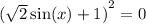 {( \sqrt{2} \sin(x) + 1) }^{2} = 0