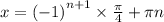 x = {( - 1)}^{n + 1} \times \frac{\pi}{4} + \pi n