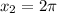 x_{2} = 2\pi