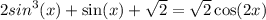 2 {sin}^{3} (x) + \sin(x) + \sqrt{2} = \sqrt{2} \cos(2x)