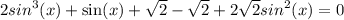 2 {sin}^{3} (x) + \sin(x) + \sqrt{2} - \sqrt{2} + 2 \sqrt{2} {sin}^{2} (x)= 0