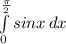 \int\limits^\frac{\pi}{2}_0 {sinx} \, dx