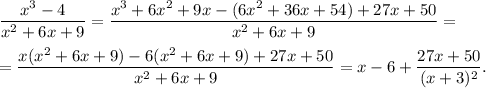 \dfrac{x^3-4}{x^2+6x+9}=\dfrac{x^3+6x^2+9x-(6x^2+36x+54)+27x+50}{x^2+6x+9}=\\\\=\dfrac{x(x^2+6x+9)-6(x^2+6x+9)+27x+50}{x^2+6x+9}=x-6+\dfrac{27x+50}{(x+3)^2}.