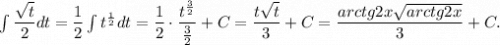 \int\dfrac{\sqrt{t}}{2}dt=\dfrac{1}{2}\int t^{\frac{1}{2}} dt= \dfrac{1}{2}\cdot\dfrac{t^\frac{3}{2} }{\frac{3}{2} } +C=\dfrac{t\sqrt t}{3}+C=\dfrac{arctg2x\sqrt{arctg2x}}{3}+C.