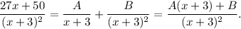 \dfrac{27x+50}{(x+3)^2} =\dfrac{A}{x+3}+\dfrac{B}{(x+3)^2}=\dfrac{A(x+3)+B}{(x+3)^2} .