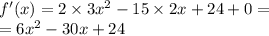 f'(x) = 2 \times 3 {x}^{2} - 15 \times 2x + 24 + 0 = \\ = 6 {x}^{2} - 30x + 24