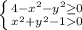 \left \{ {{4 - x^{2} - y^{2} \geq 0} \atop {x^{2} + y^{2} -10}} \right.