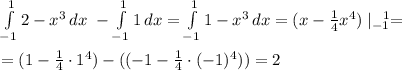 \int\limits^1_{-1} {2-x^3} \, dx\ -\int\limits^1_{-1} {1} \, dx =\int\limits^1_{-1} {1-x^3} \, dx =(x-\frac{1}{4}x^4 )\mid\limits^{\ \ 1}_{-1} =\\\\= (1-\frac{1}{4}\cdot1^4 )-((-1-\frac{1}{4}\cdot(-1)^4 ))= 2