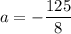 a=-\dfrac{125}{8}