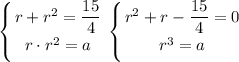 \displaystyle \left \{ {{r+r^2=\dfrac{15}{4}} \atop {r\cdot r^2=a}} \right. \left \{ {{r^2+r-\dfrac{15}{4}=0} \atop {r^3=a}} \right.