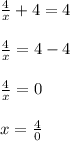 \frac{4}{x}+4=4\\\\\frac{4}{x}=4-4\\\\\frac{4}{x}=0\\\\x= \frac{4}{0}