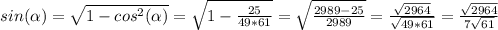 sin(\alpha ) =\sqrt{1-cos^2(\alpha )} =\sqrt{1-\frac{25}{49*61} } =\sqrt{\frac{2989-25}{2989} } =\frac{\sqrt{2964} }{\sqrt{49*61} } =\frac{\sqrt{2964} }{7\sqrt{61} }