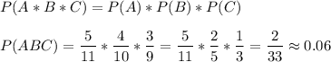 \displaystyle P(A*B*C) = P(A)*P(B)*P(C)\\\\P(ABC) = \frac{5}{11}*\frac{4}{10}*\frac{3}{9}=\frac{5}{11}*\frac{2}{5}*\frac{1}{3}=\frac{2}{33}\approx0.06