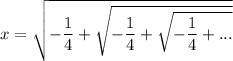 x=\sqrt{-\dfrac{1}{4} +\sqrt{-\dfrac{1}{4} +\sqrt{-\dfrac{1}{4} +...}