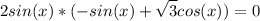 \displaystyle 2sin(x)*(-sin(x)+\sqrt{3}cos(x))=0