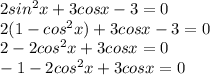 2sin^2x+3cosx-3=0\\2(1-cos^2x)+3cosx-3=0\\2-2cos^2x+3cosx=0\\-1-2cos^2x+3cosx=0\\