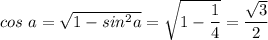 cos~a = \sqrt{1 - sin^2a } = \sqrt{1 - \dfrac{1}{4} } = \dfrac{\sqrt{3} }{2}