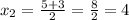 x_{2} = \frac{5 + 3}{2} = \frac{8}{2} = 4