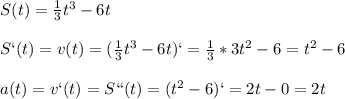 S(t)=\frac{1}{3}t^3-6t\\\\S`(t)=v(t)=(\frac{1}{3}t^3-6t)`=\frac{1}{3}*3t^2-6=t^2-6\\\\a(t)=v`(t)=S``(t)=(t^2-6)`=2t-0=2t