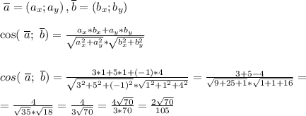 \(\ \overline{a}=\left(a_{x} ; a_{y}\right), \overline{b}=\left(b_{x} ; b_{y}\right)\)\\\\cos(\ \overline{a};\ \overline{b})=\frac{a_x*b_x+a_y*b_y}{\sqrt{a_x^2+a_y^2}*\sqrt{b_x^2+b_y^2}}\\\\\\cos(\ \overline{a};\ \overline{b})=\frac{3*1+5*1+(-1)*4}{\sqrt{3^2+5^2+(-1)^2}*\sqrt{1^2+1^2+4^2}}=\frac{3+5-4}{\sqrt{9+25+1}*\sqrt{1+1+16}}=\\\\=\frac{4}{\sqrt{35}*\sqrt{18}}=\frac{4}{3\sqrt{70}}=\frac{4\sqrt{70}}{3*70}=\frac{2\sqrt{70}}{105}