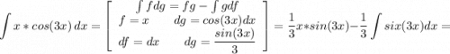 \displaystyle \int{x*cos(3x)} \, dx =\left[\begin{array}{ccc}\int fdg=fg-\int gdf\\f=x \qquad dg=cos(3x)dx\\df=dx\qquad dg=\displaystyle\frac{sin(3x)}{3} \end{array}\right] =\frac{1}{3} x*sin(3x)-\frac{1}{3} \int six(3x)dx=