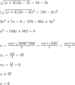 \sqrt{(x+3)({3x-2})}= 24-2x\\\\( \sqrt{(x+3)({3x-2})} )^2= (24-2x)^2\\\\3x^2+7x-6= 576-96x+4x^2\\\\x^2-103x+582=0\\\\\\x=\frac{103\frac{+}{} \sqrt{10 609-2328} }{2}=\frac{103\frac{+}{} \sqrt{8281} }{2} =\frac{103\frac{+}{}91 }{2} \\\\x_1=\frac{194}{2} =97\\\\x_2=\frac{12}{2} =6\\\\x\neq 97\\\\x=6