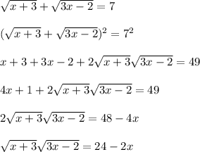 \sqrt{x+3} +\sqrt{3x-2} =7\\\\(\sqrt{x+3} +\sqrt{3x-2})^2=7^2\\\\x+3+3x-2+2\sqrt{x+3}\sqrt{3x-2}=49\\\\4x+1+2\sqrt{x+3}\sqrt{3x-2}=49\\\\2\sqrt{x+3}\sqrt{3x-2}=48-4x\\\\\sqrt{x+3}\sqrt{3x-2}=24-2x