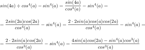 sin(4a)\div cos^4(a)-sin^4(a)=\dfrac{sin(4a)}{cos^4(a)}-sin^4(a)=\\\\\\=\dfrac{2sin(2a)cos(2a)}{cos^4(a)}-sin^4(a)=\dfrac{2\cdot2sin(a)cos(a)cos(2a)}{cos^4(a)}-sin^4(a)=\\\\\\=\dfrac{2\cdot2sin(a)cos(2a)}{cos^3(a)}-sin^4(a)=\dfrac{4sin(a)cos(2a)-sin^4(a)cos^3(a)}{cos^3(a)}