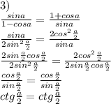 3)\\\frac{sina}{1-cosa}=\frac{1+cosa}{sina}\\\frac{sina}{2sin^2\frac{a}{2}}=\frac{2cos^2\frac{a}{2}}{sina}\\\frac{2sin\frac{a}{2}cos\frac{a}{2}}{2sin^2\frac{a}{2}}=\frac{2cos^2\frac{a}{2}}{2sin\frac{a}{2}cos\frac{a}{2}}\\\frac{cos\frac{a}{2}}{sin\frac{a}{2}}=\frac{cos\frac{a}{2}}{sin\frac{a}{2}}\\ctg\frac{a}{2}=ctg\frac{a}{2}